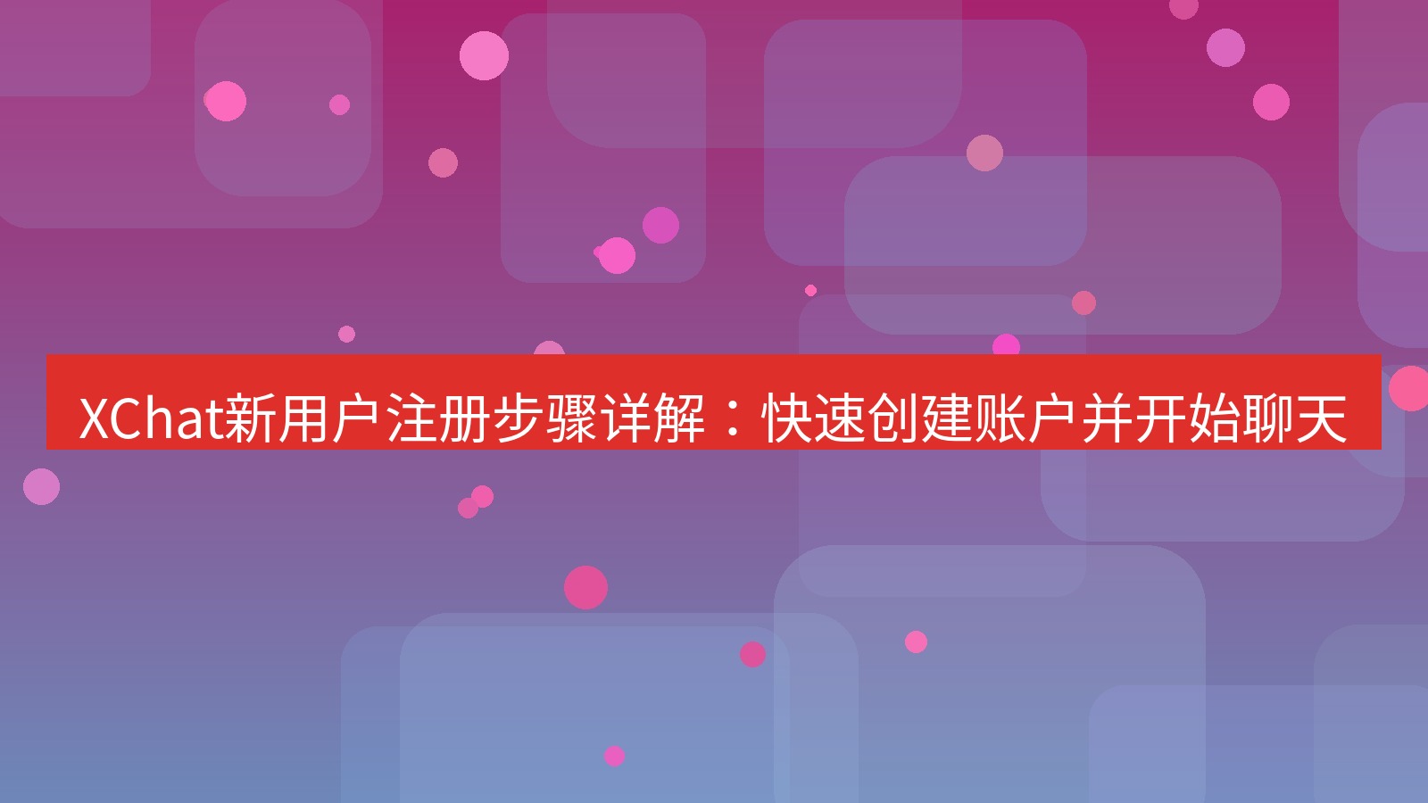 xchat官网 XChat新用户注册步骤详解：快速创建账户并开始聊天