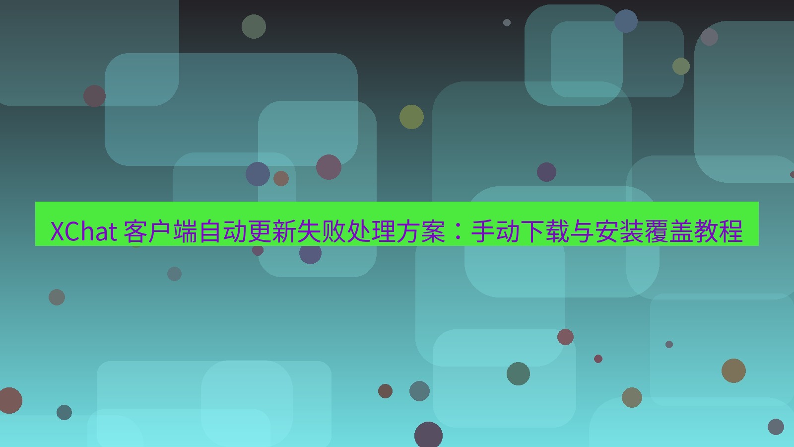 xchat官网 XChat 客户端自动更新失败处理方案：手动下载与安装覆盖教程