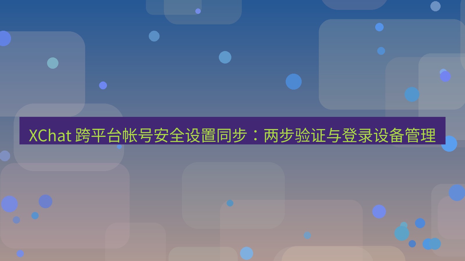 xchat官网 XChat 跨平台帐号安全设置同步：两步验证与登录设备管理