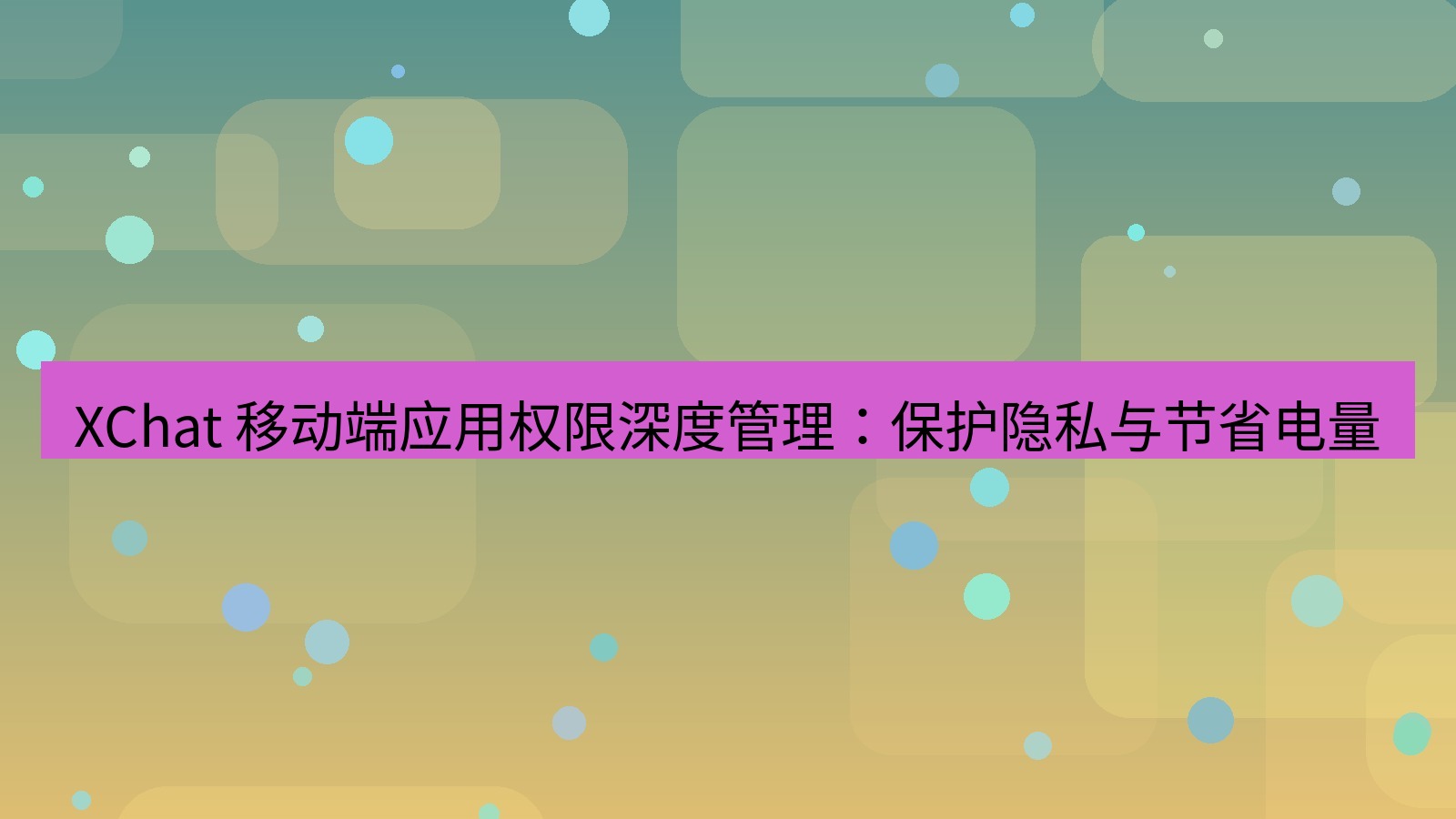 xchat官网 XChat 移动端应用权限深度管理：保护隐私与节省电量