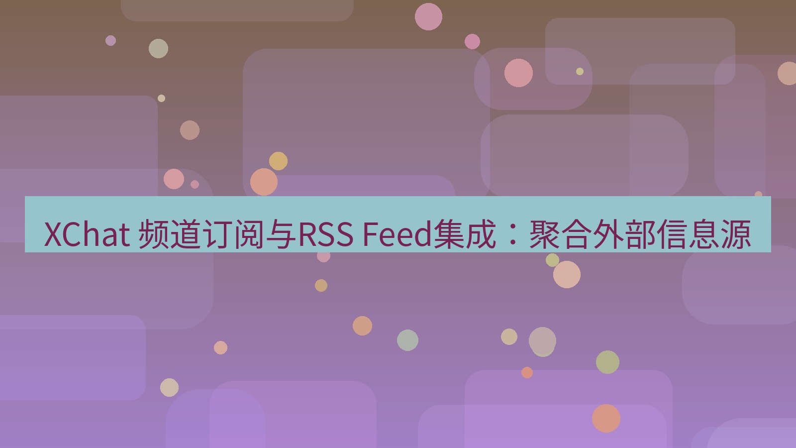 xchat官网 XChat 频道订阅与RSS Feed集成：聚合外部信息源