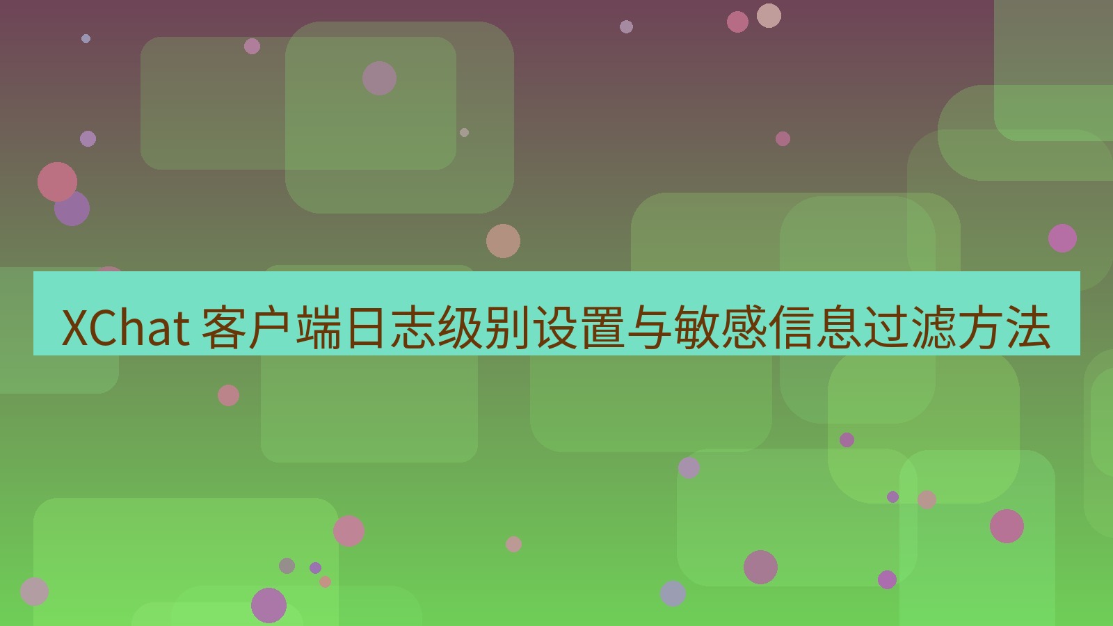 xchat官网 XChat 客户端日志级别设置与敏感信息过滤方法