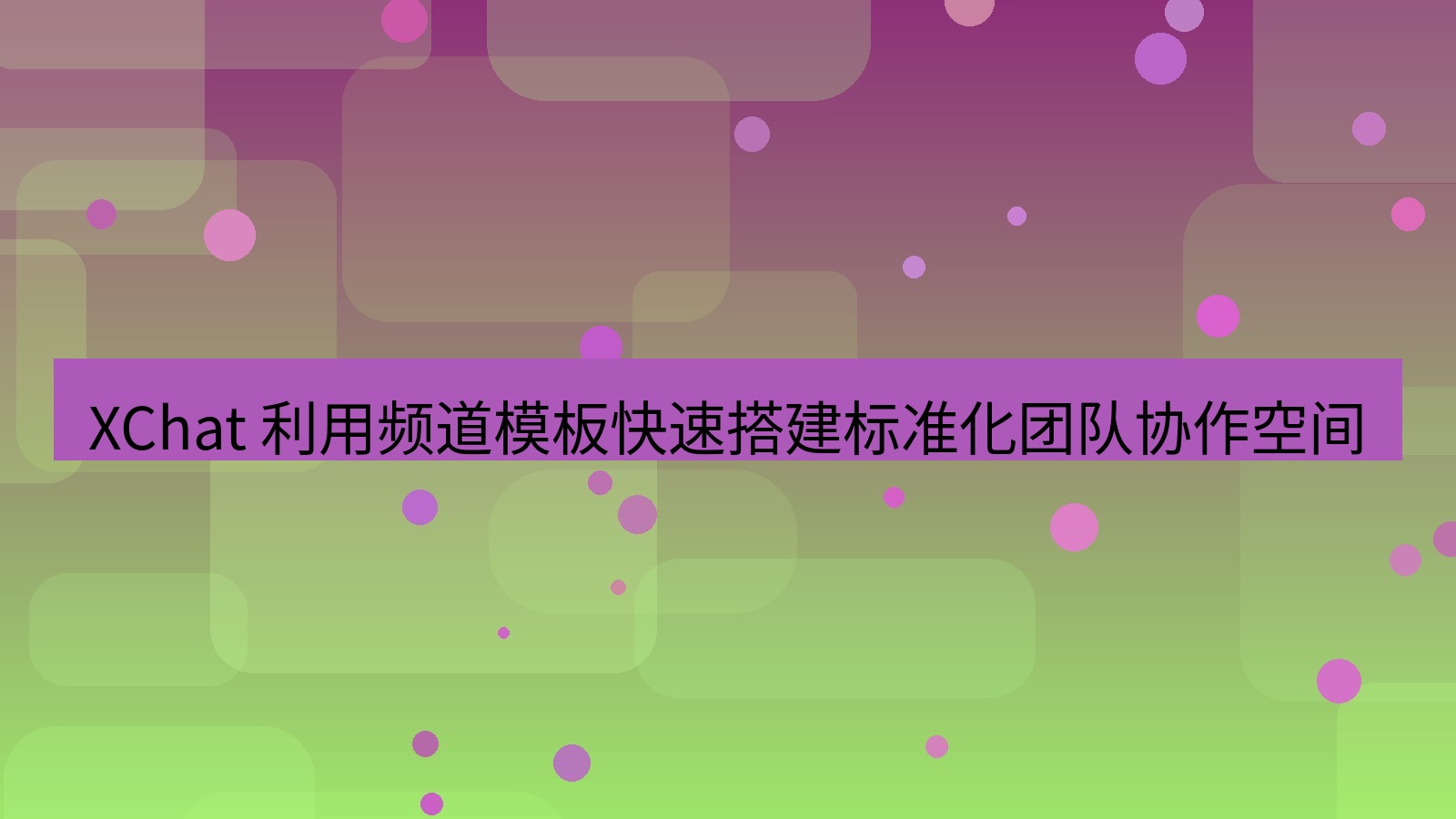 xchat官网 XChat 利用频道模板快速搭建标准化团队协作空间