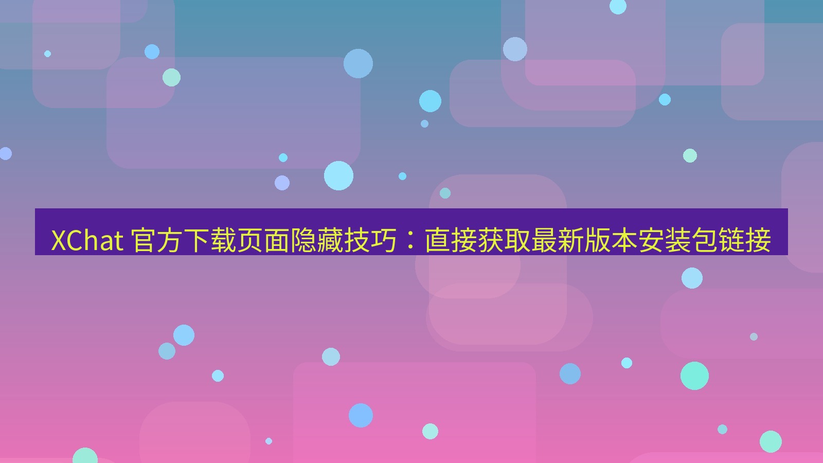 xchat官网 XChat 官方下载页面隐藏技巧：直接获取最新版本安装包链接