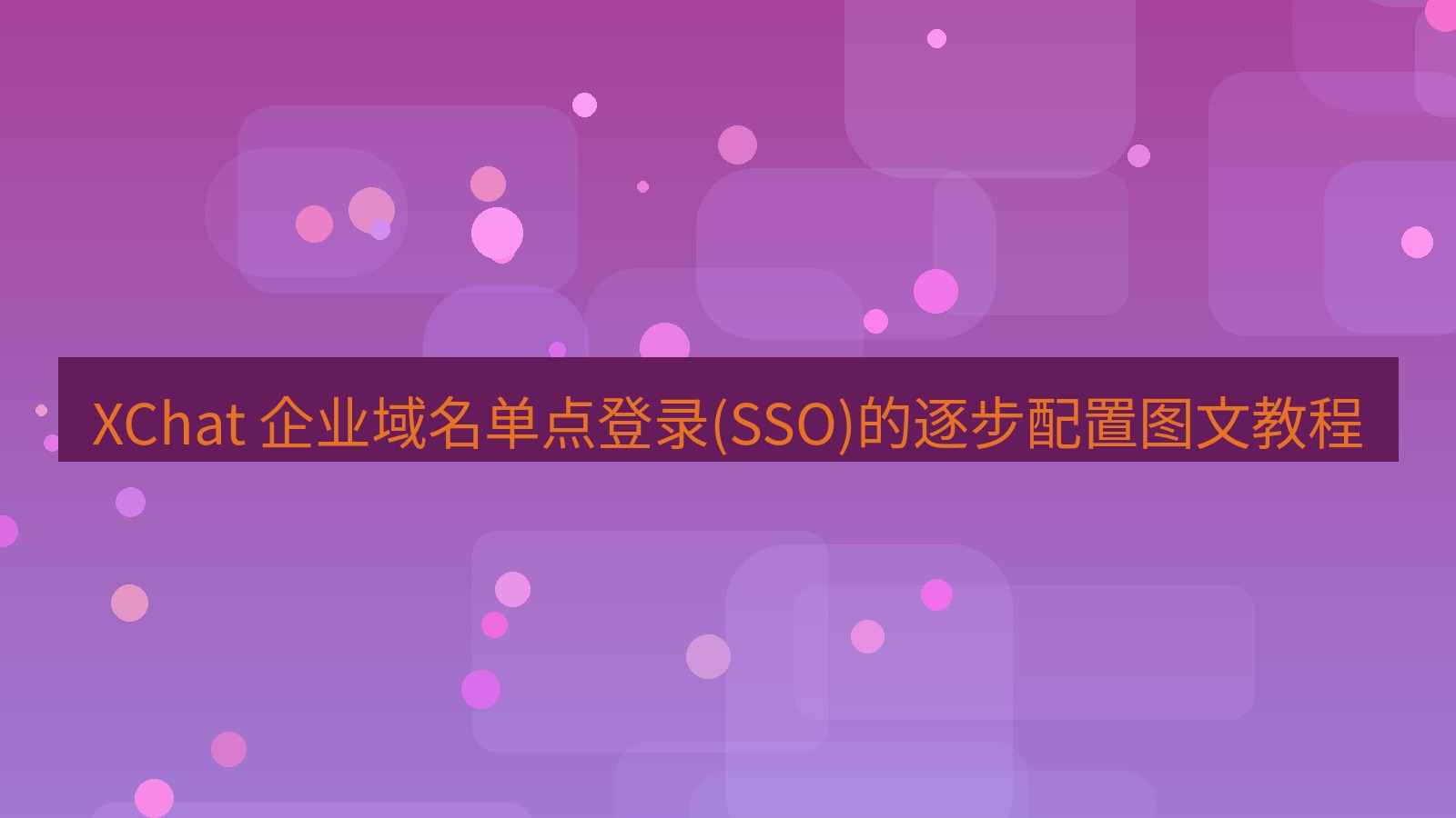 xchat官网 XChat 企业域名单点登录(SSO)的逐步配置图文教程
