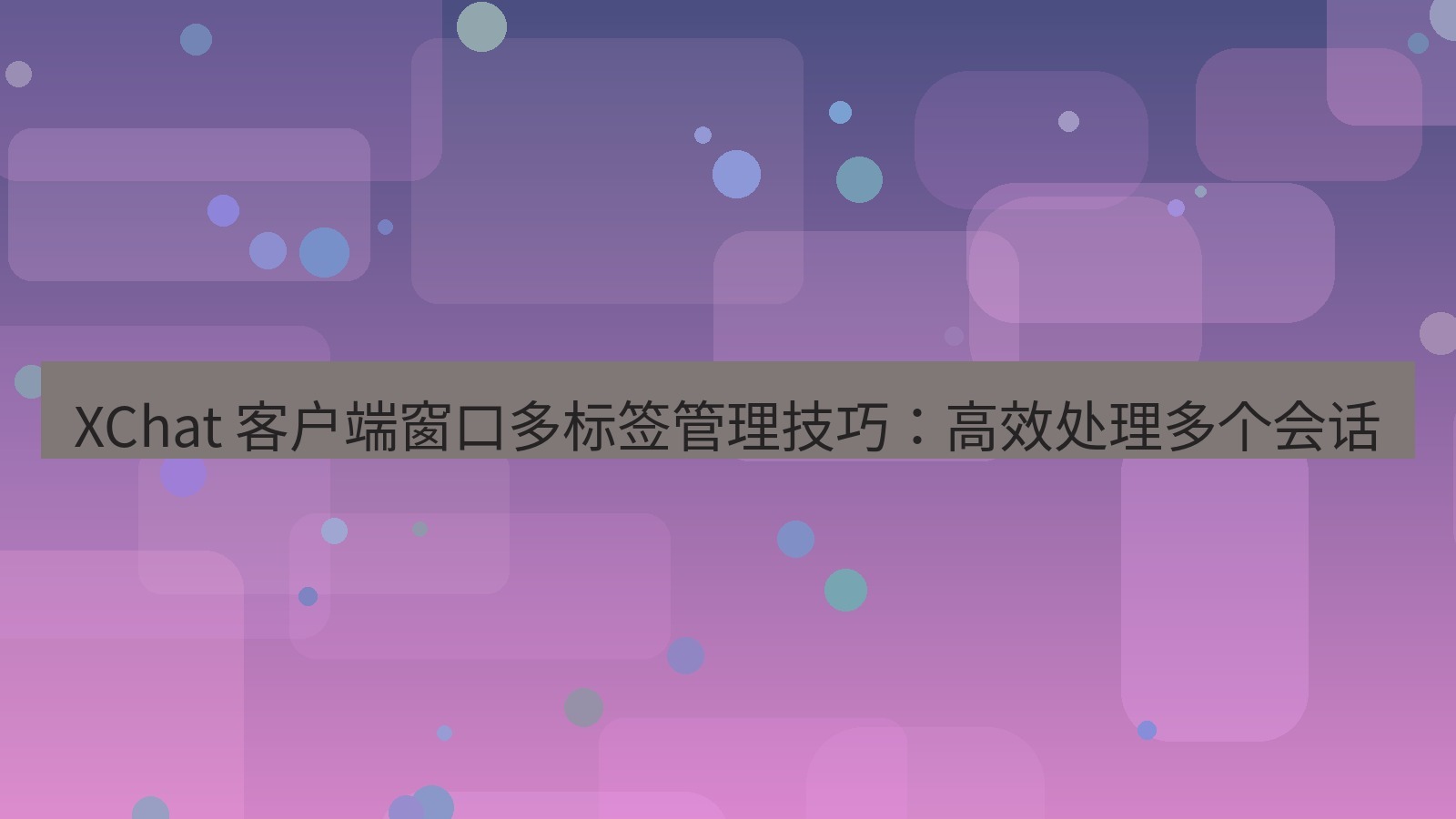 xchat官网 XChat 客户端窗口多标签管理技巧：高效处理多个会话