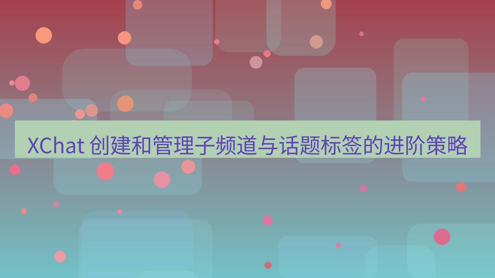 xchat官网 XChat 创建和管理子频道与话题标签的进阶策略