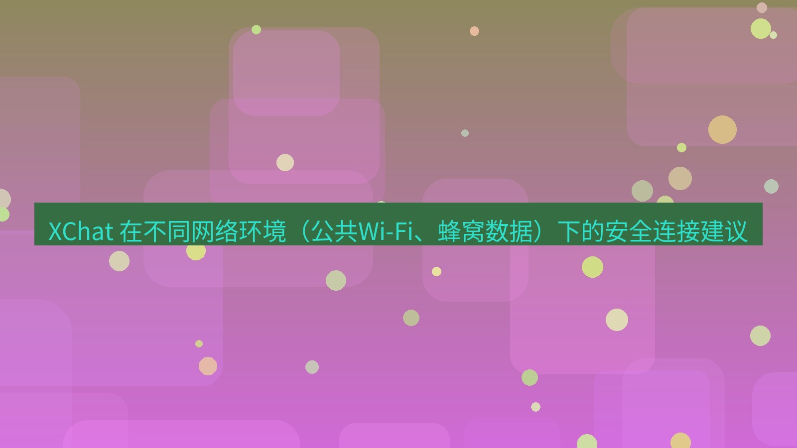 xchat官网 XChat 在不同网络环境（公共Wi-Fi、蜂窝数据）下的安全连接建议