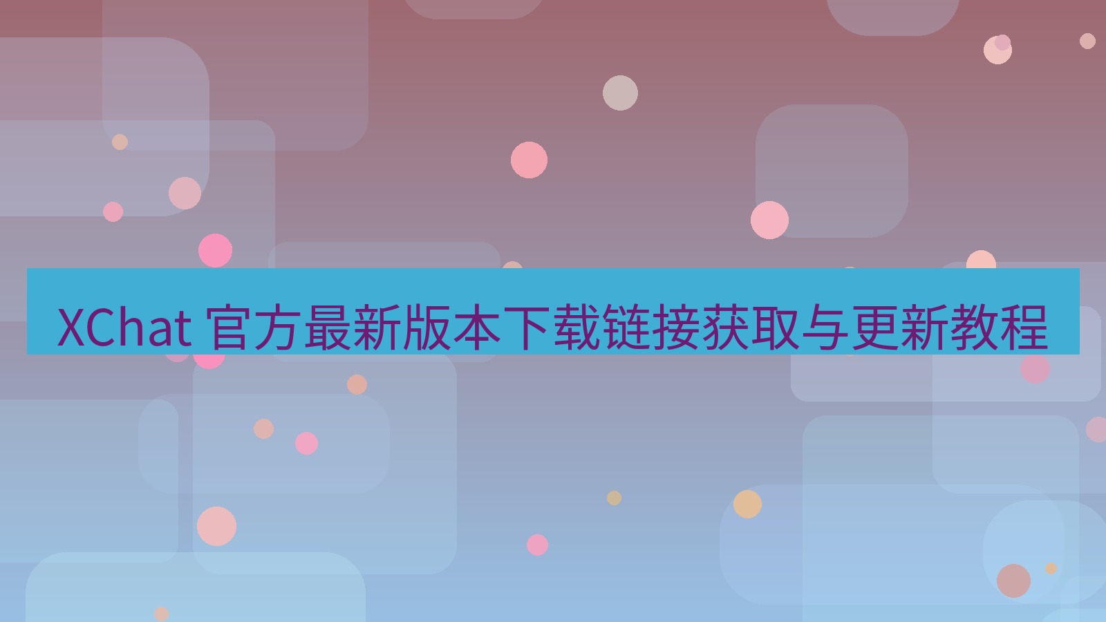 xchat官网 XChat 官方最新版本下载链接获取与更新教程