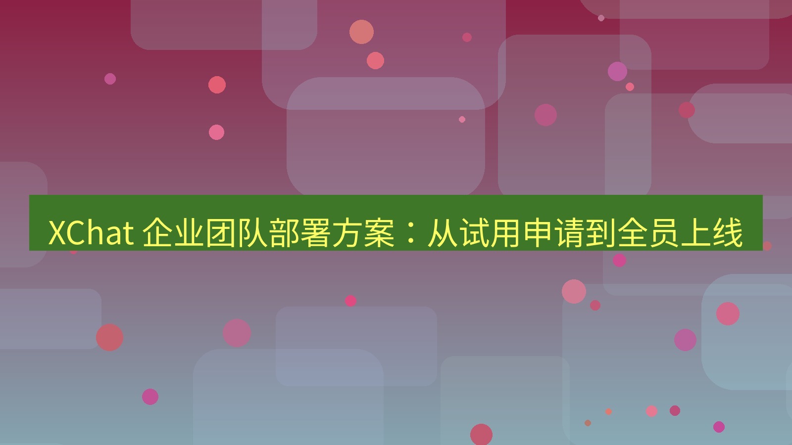 xchat官网 XChat 企业团队部署方案：从试用申请到全员上线