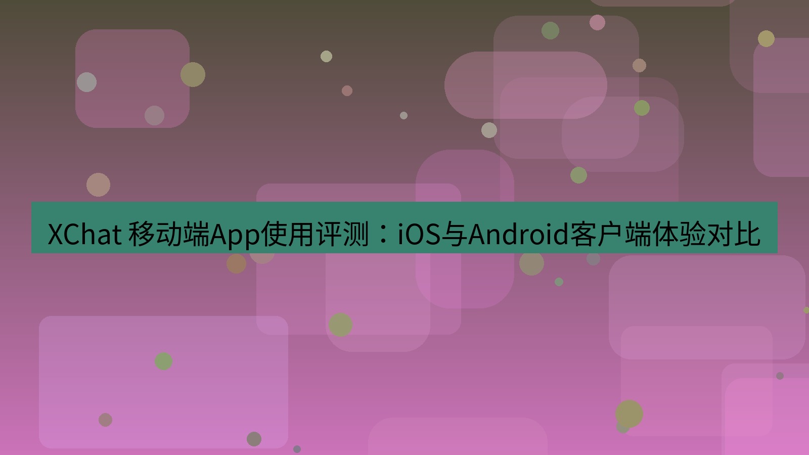 xchat官网 XChat 移动端App使用评测：iOS与Android客户端体验对比