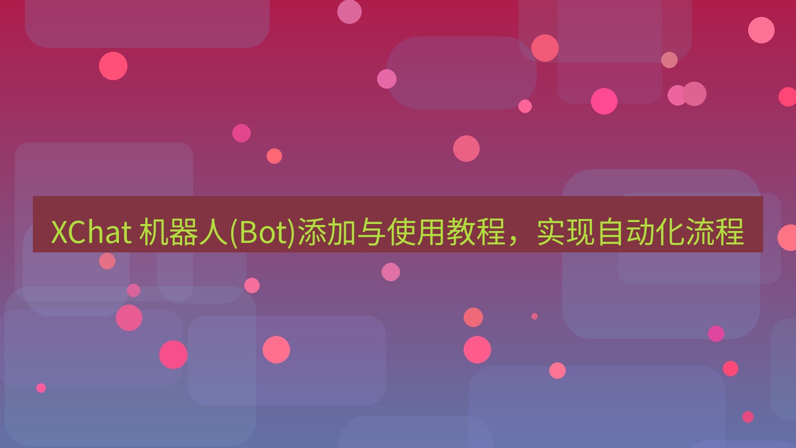 xchat官网 XChat 机器人(Bot)添加与使用教程，实现自动化流程