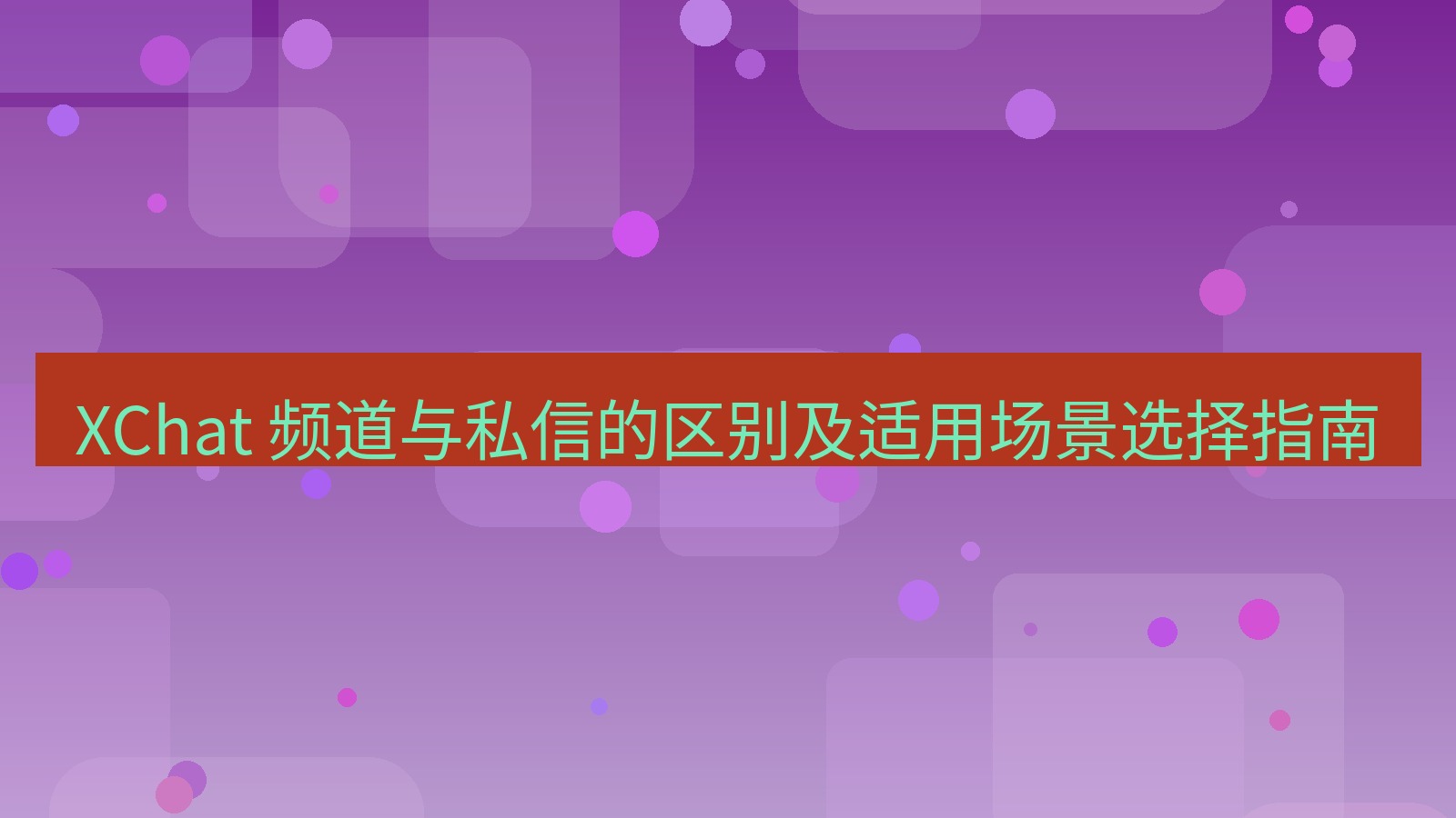 xchat官网 XChat 频道与私信的区别及适用场景选择指南