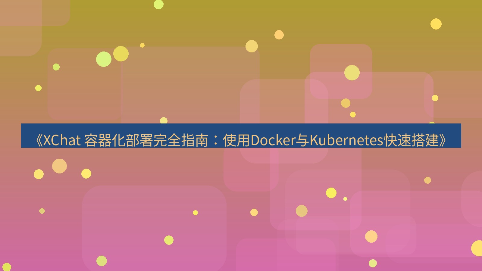 xchat官网 《XChat 容器化部署完全指南：使用Docker与Kubernetes快速搭建》