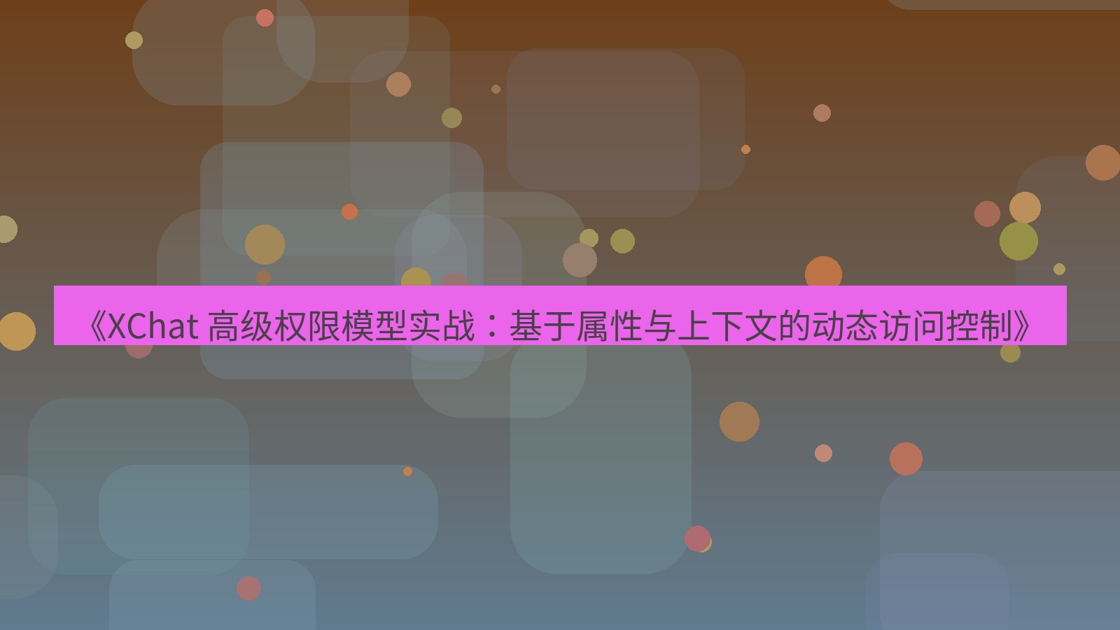 xchat官网 《XChat 高级权限模型实战：基于属性与上下文的动态访问控制》