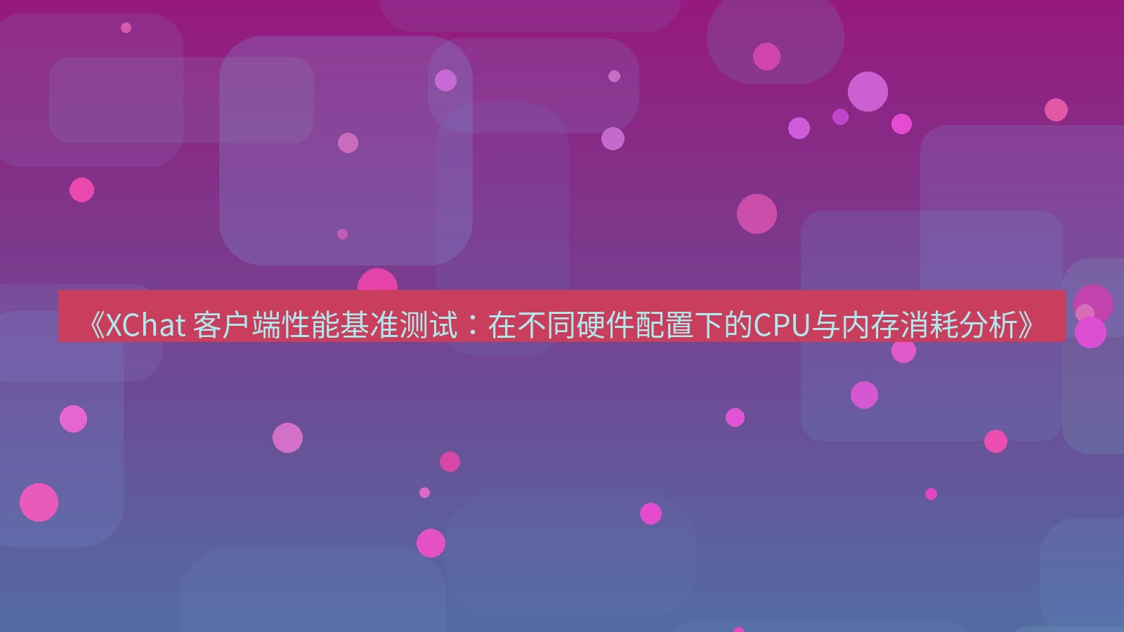 xchat官网 《XChat 客户端性能基准测试：在不同硬件配置下的CPU与内存消耗分析》