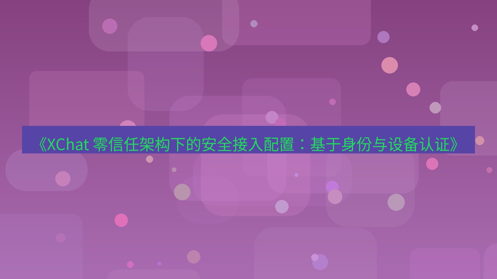 xchat官网 《XChat 零信任架构下的安全接入配置：基于身份与设备认证》