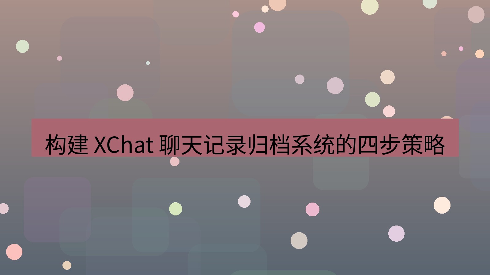 xchat官网 构建 XChat 聊天记录归档系统的四步策略