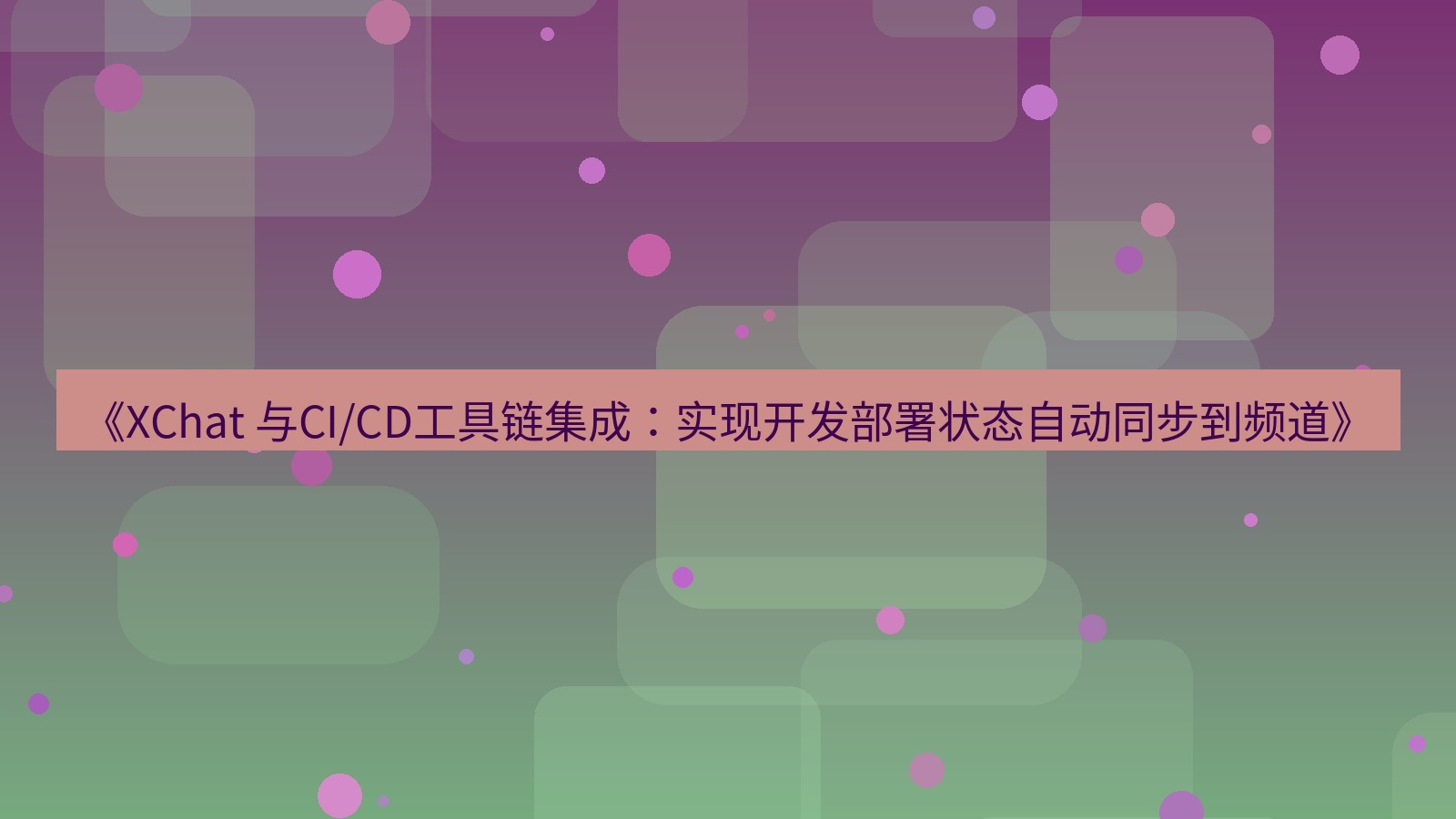 xchat官网 《XChat 与CI/CD工具链集成：实现开发部署状态自动同步到频道》