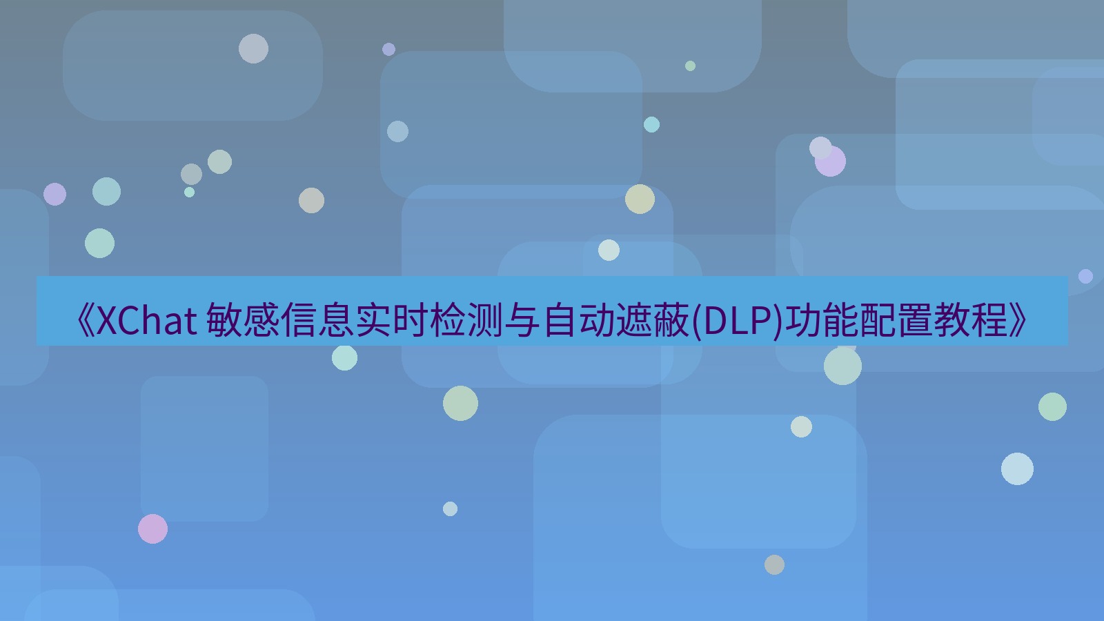 xchat官网 《XChat 敏感信息实时检测与自动遮蔽(DLP)功能配置教程》