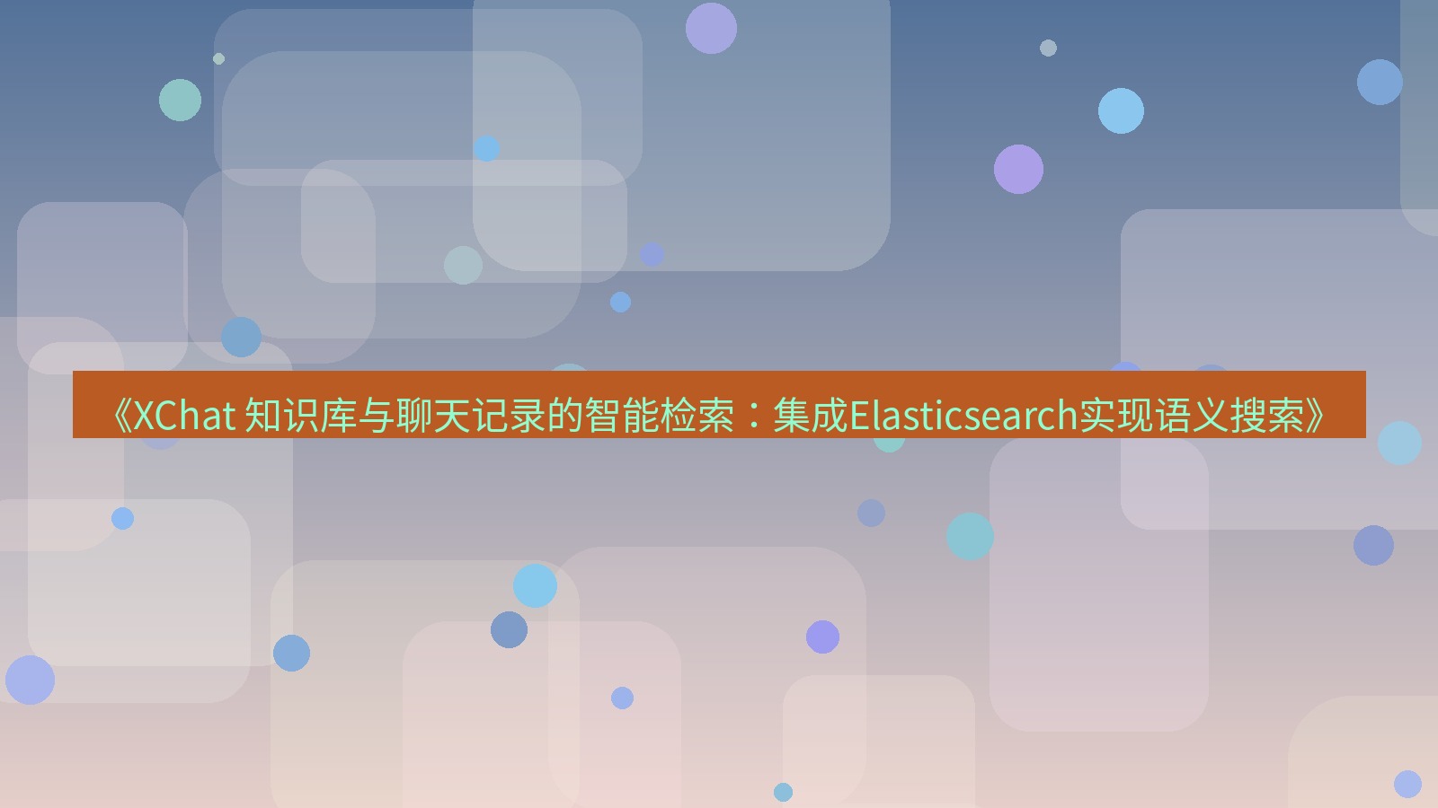 xchat官网 《XChat 知识库与聊天记录的智能检索：集成Elasticsearch实现语义搜索》