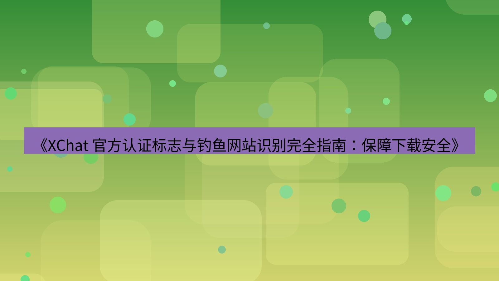 xchat官网 《XChat 官方认证标志与钓鱼网站识别完全指南：保障下载安全》