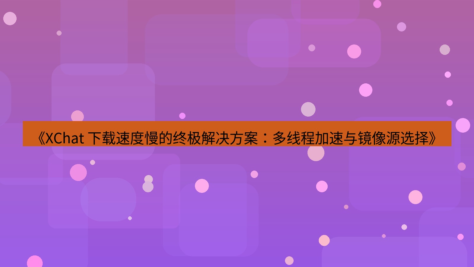 xchat官网 《XChat 下载速度慢的终极解决方案：多线程加速与镜像源选择》