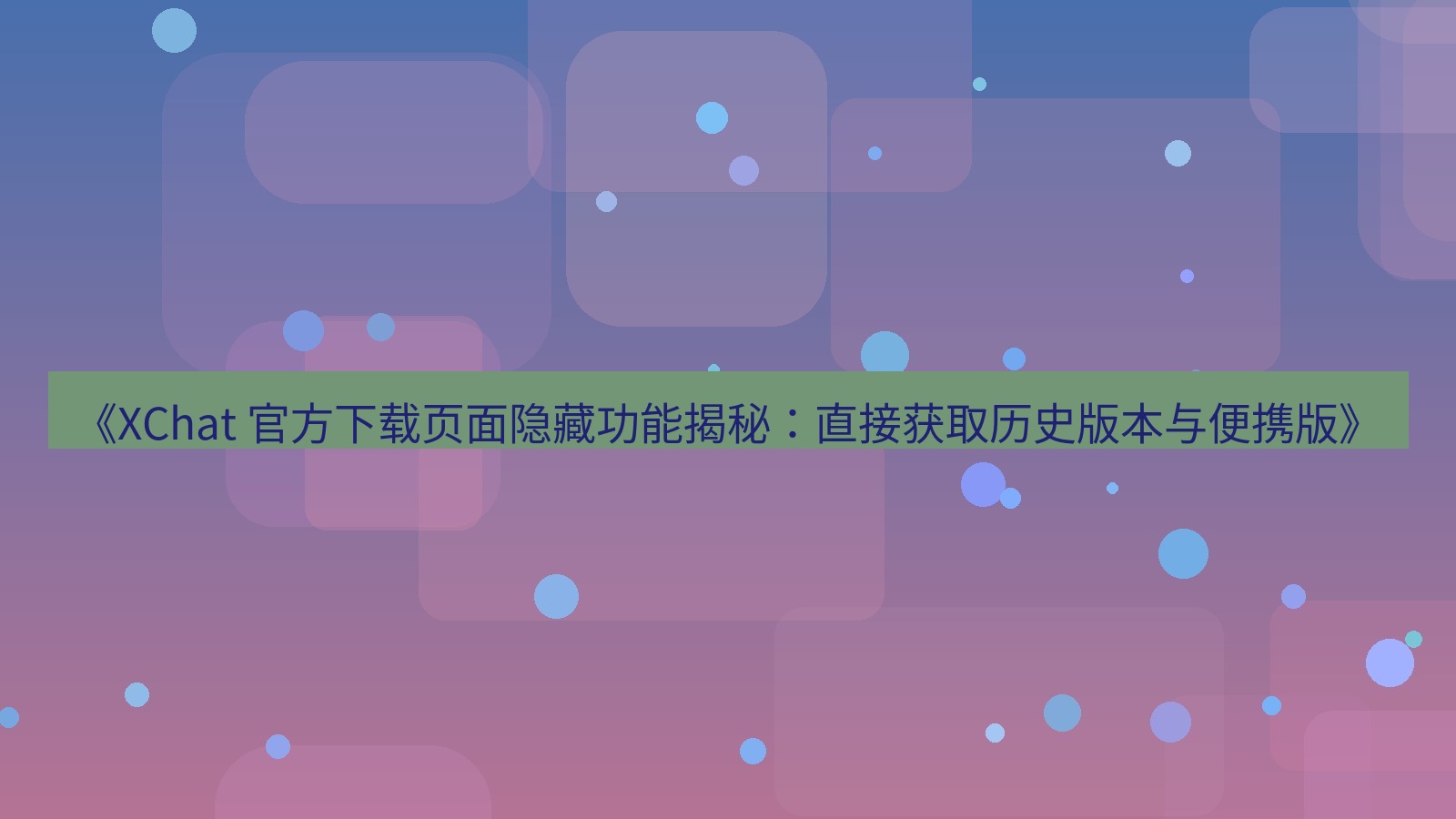 xchat官网 《XChat 官方下载页面隐藏功能揭秘：直接获取历史版本与便携版》
