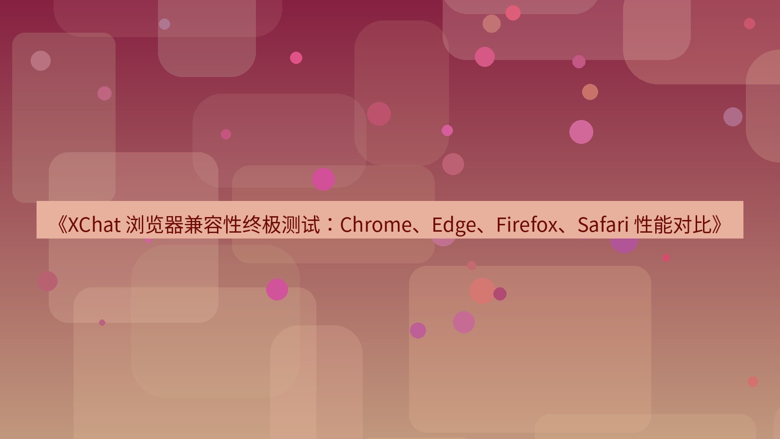 xchat官网 《XChat 浏览器兼容性终极测试：Chrome、Edge、Firefox、Safari 性能对比》