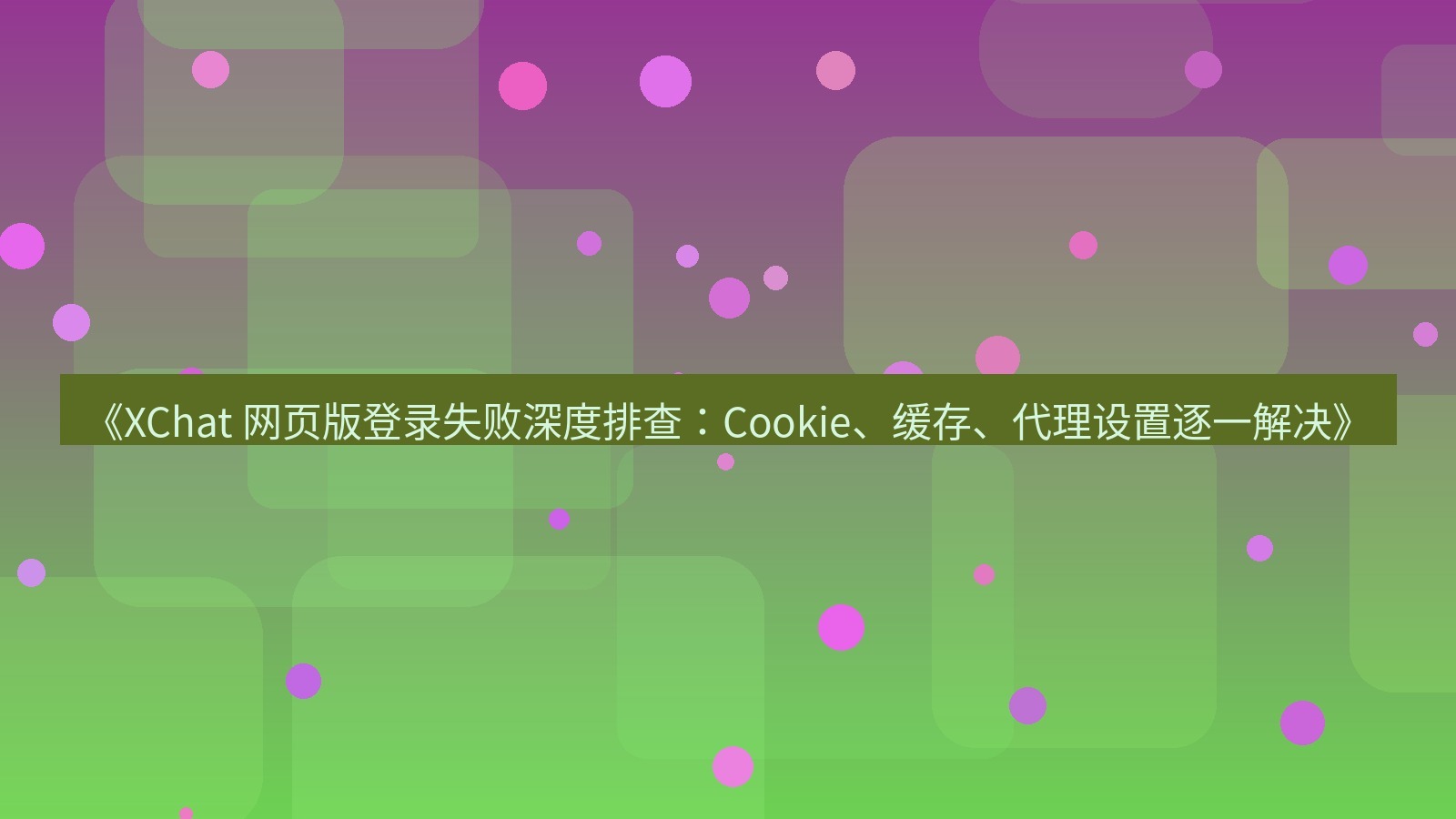 xchat官网 《XChat 网页版登录失败深度排查：Cookie、缓存、代理设置逐一解决》