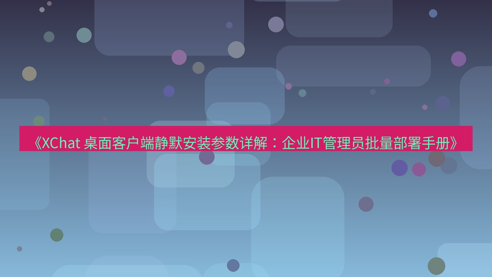 xchat官网 《XChat 桌面客户端静默安装参数详解：企业IT管理员批量部署手册》