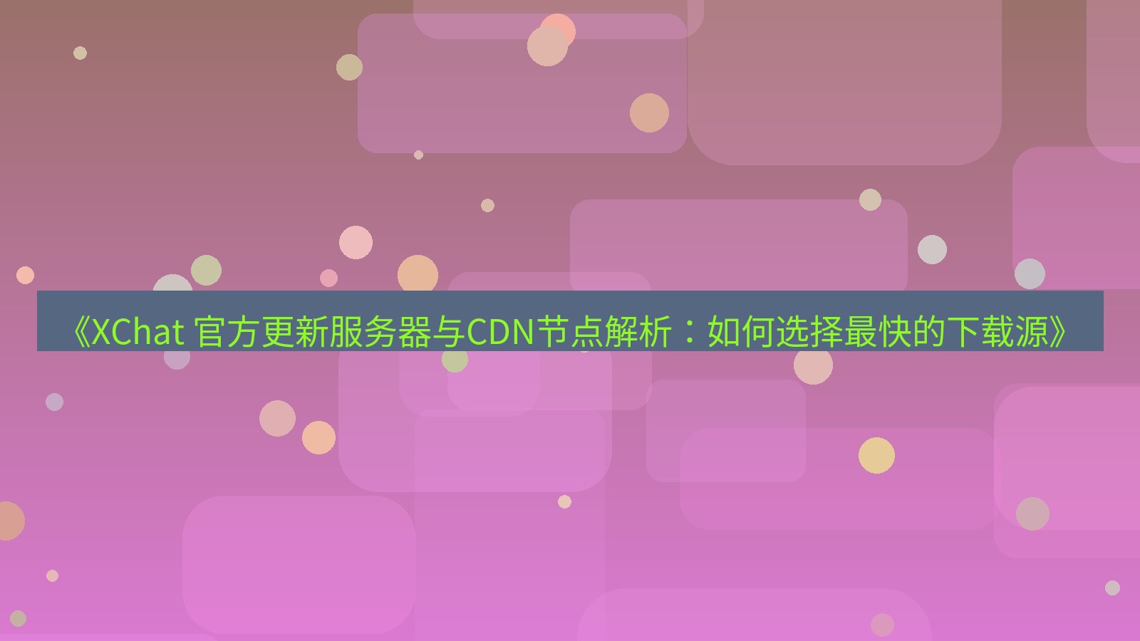 xchat官网 《XChat 官方更新服务器与CDN节点解析：如何选择最快的下载源》