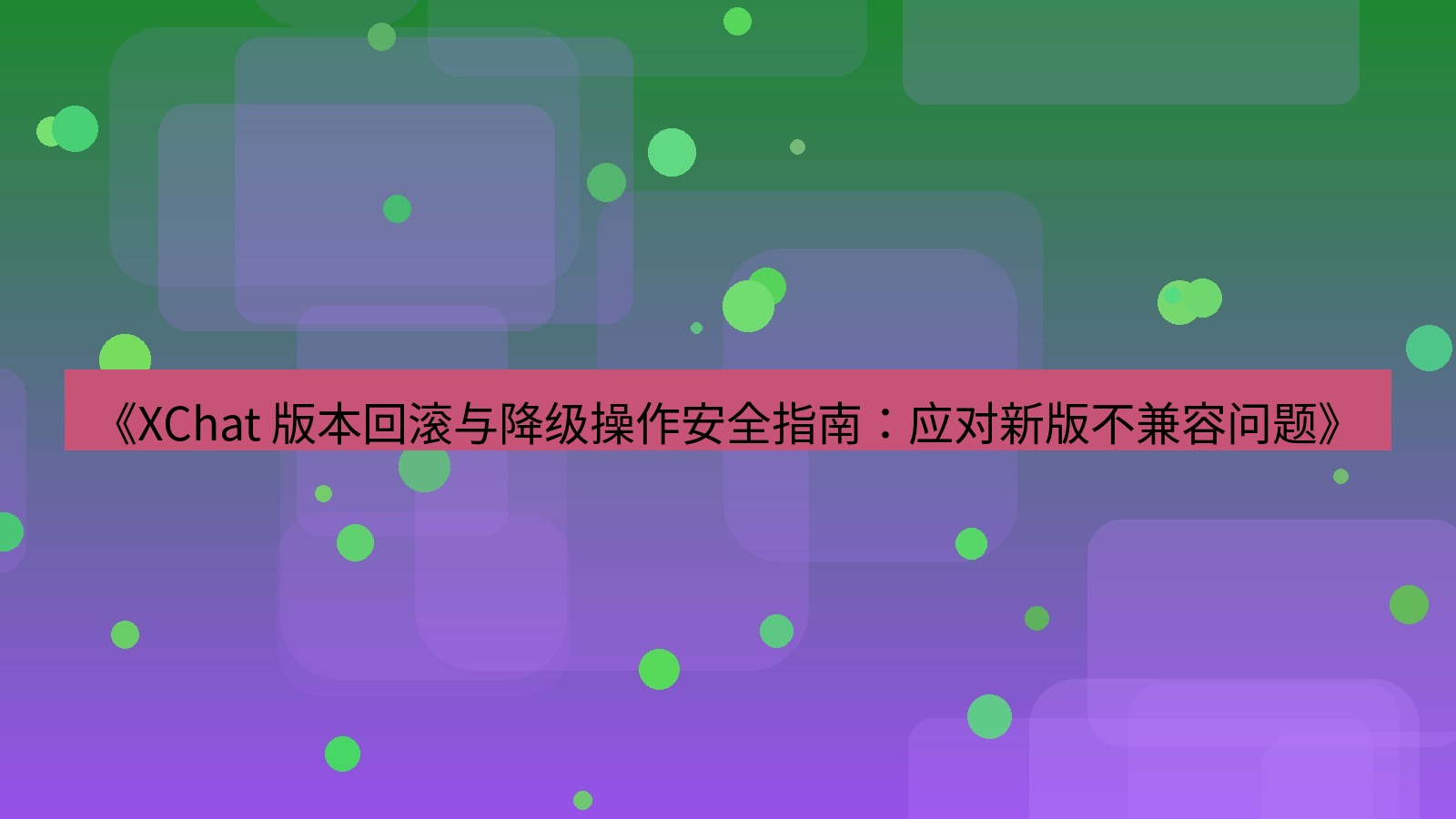 xchat官网 《XChat 版本回滚与降级操作安全指南：应对新版不兼容问题》