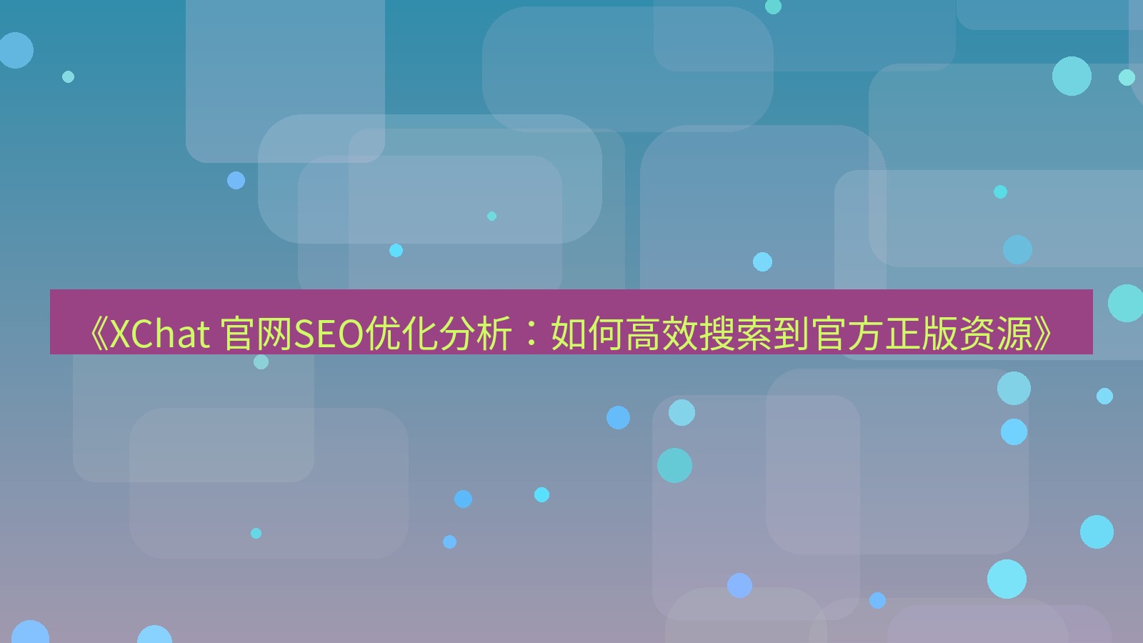 xchat官网 《XChat 官网SEO优化分析：如何高效搜索到官方正版资源》