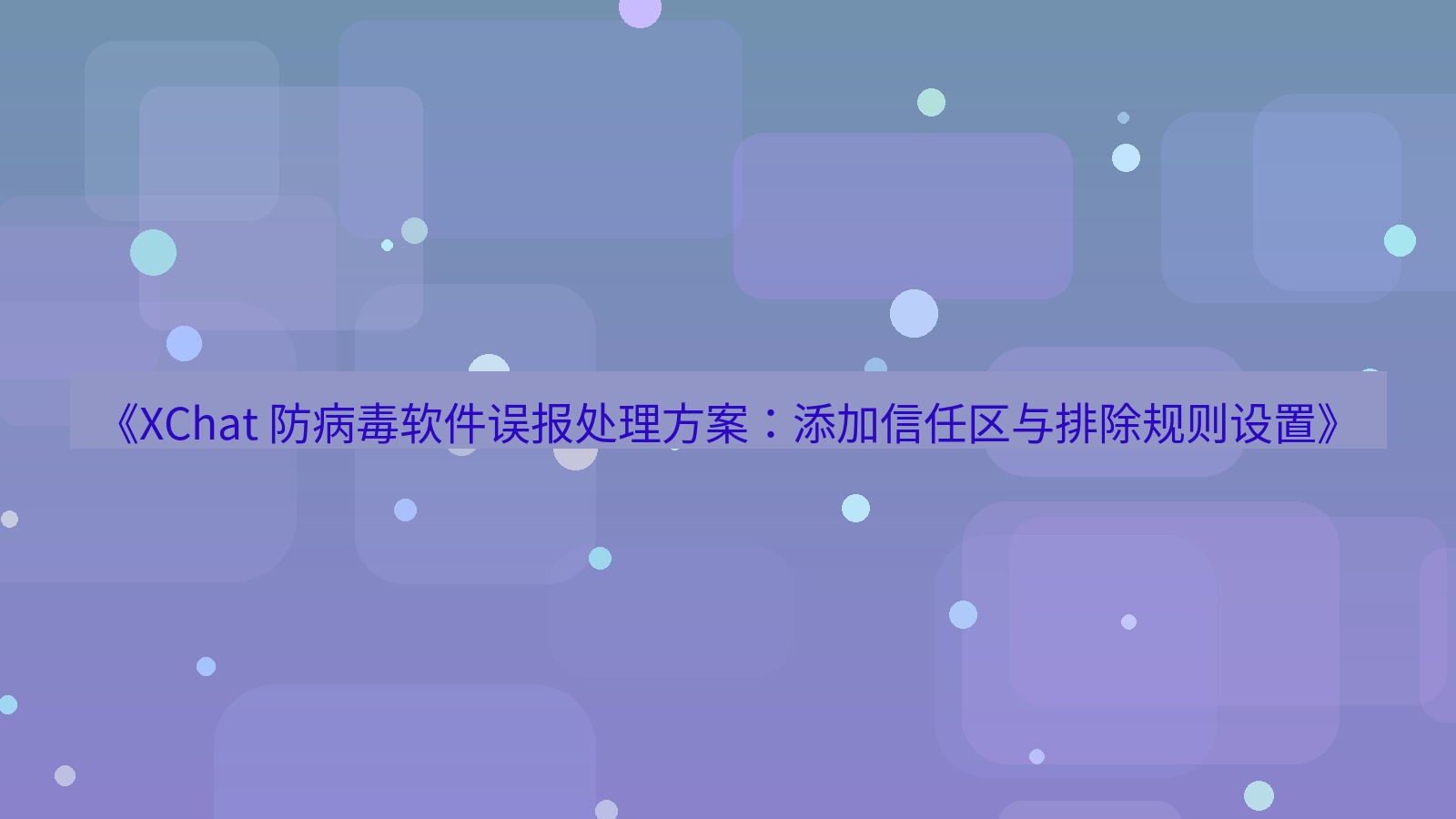 xchat官网 《XChat 防病毒软件误报处理方案：添加信任区与排除规则设置》