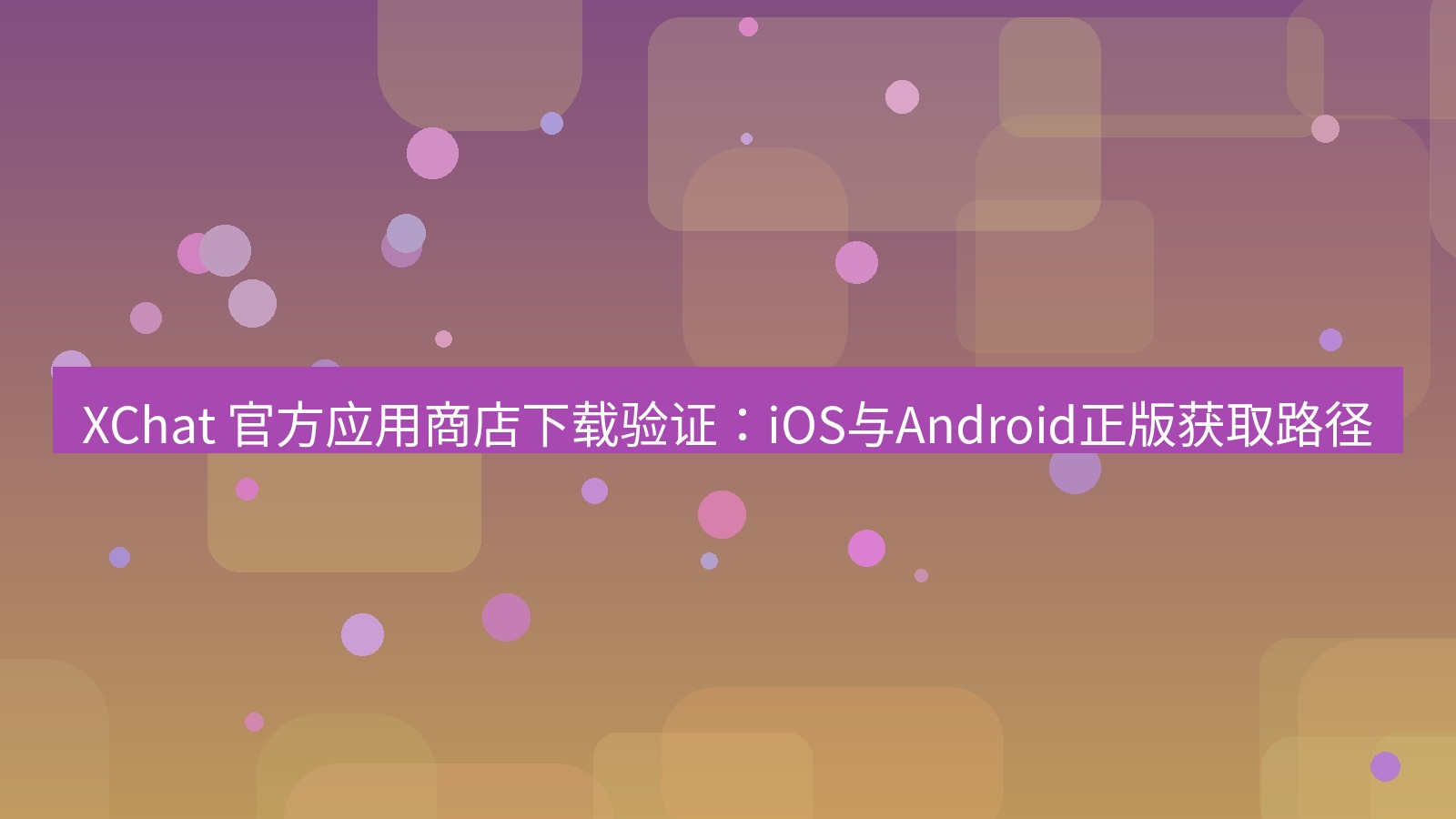 xchat官网 XChat 官方应用商店下载验证：iOS与Android正版获取路径