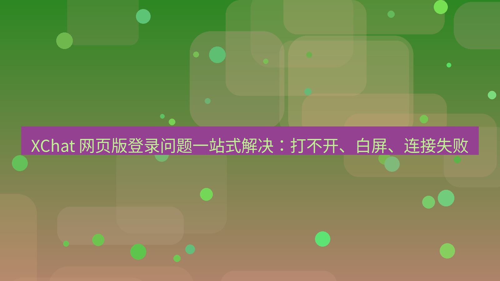 xchat官网 XChat 网页版登录问题一站式解决：打不开、白屏、连接失败