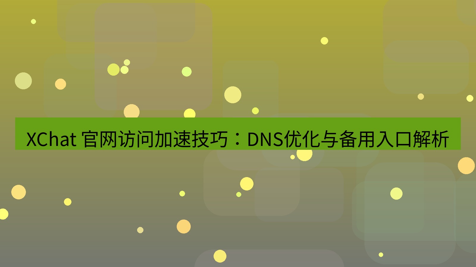xchat官网 XChat 官网访问加速技巧：DNS优化与备用入口解析