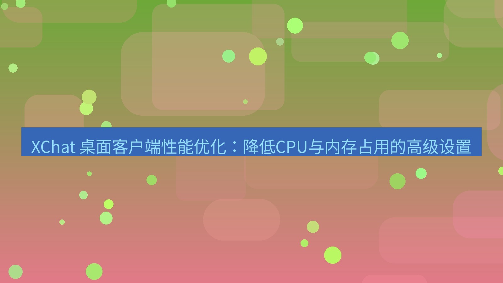 xchat官网 XChat 桌面客户端性能优化：降低CPU与内存占用的高级设置