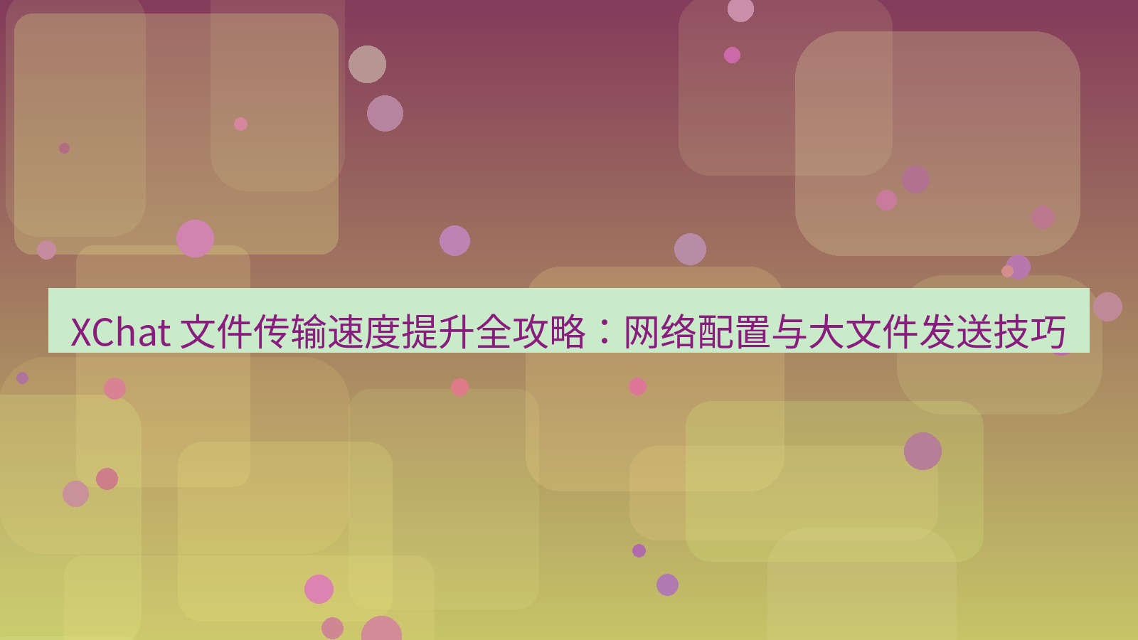 xchat官网 XChat 文件传输速度提升全攻略：网络配置与大文件发送技巧