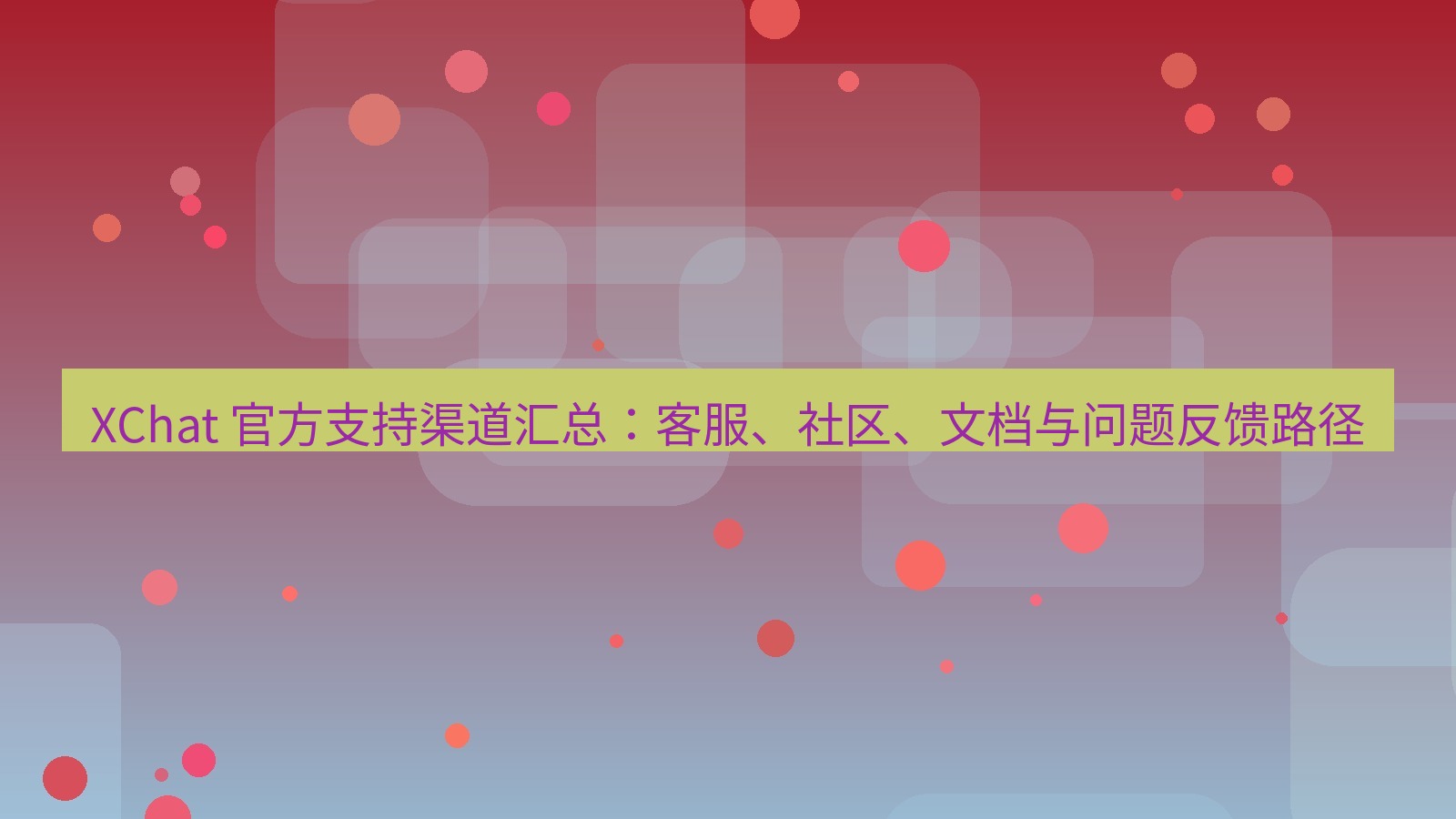 xchat官网 XChat 官方支持渠道汇总：客服、社区、文档与问题反馈路径
