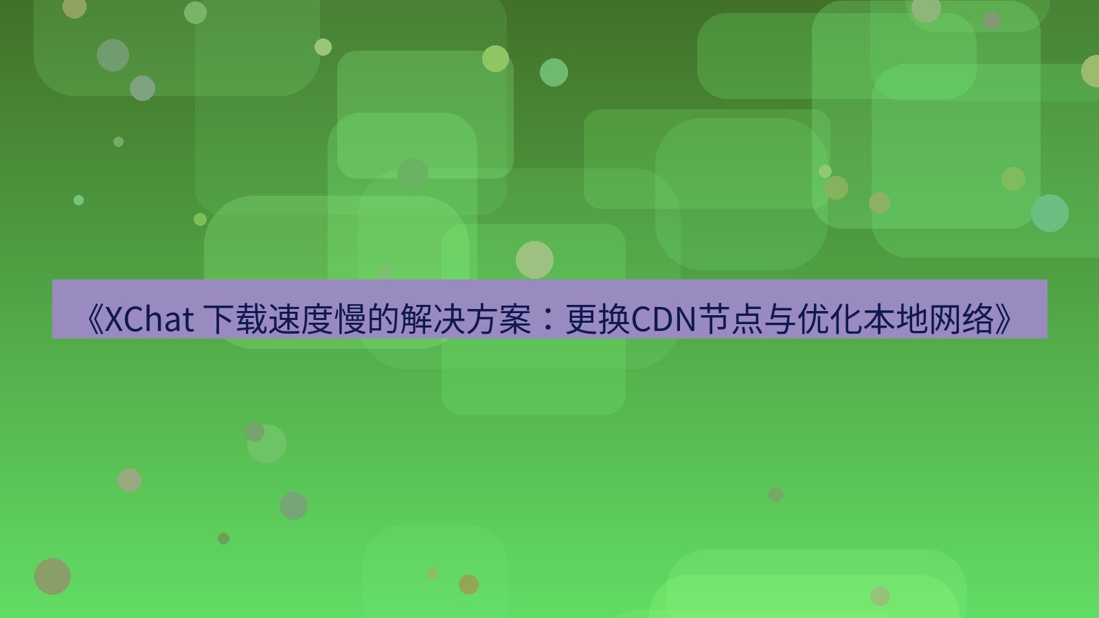 xchat官网 《XChat 下载速度慢的解决方案：更换CDN节点与优化本地网络》
