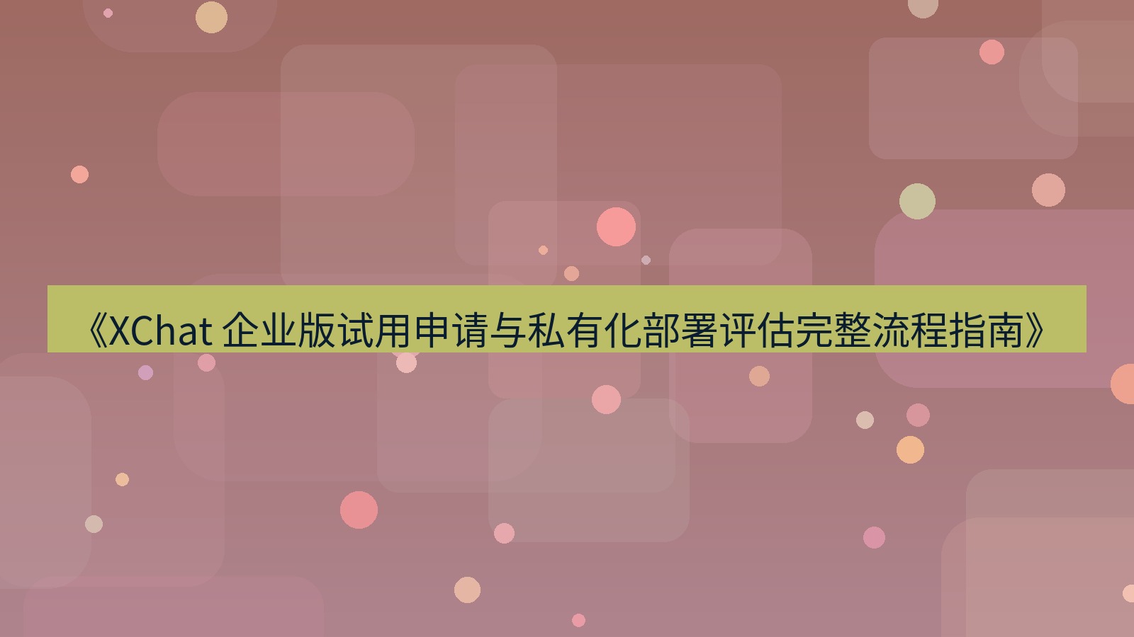 xchat官网 《XChat 企业版试用申请与私有化部署评估完整流程指南》