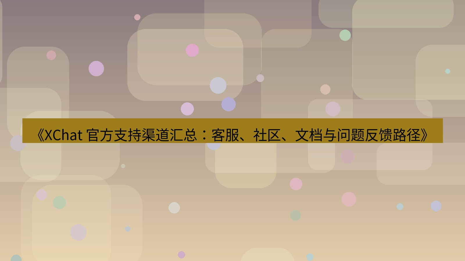 xchat官网 《XChat 官方支持渠道汇总：客服、社区、文档与问题反馈路径》