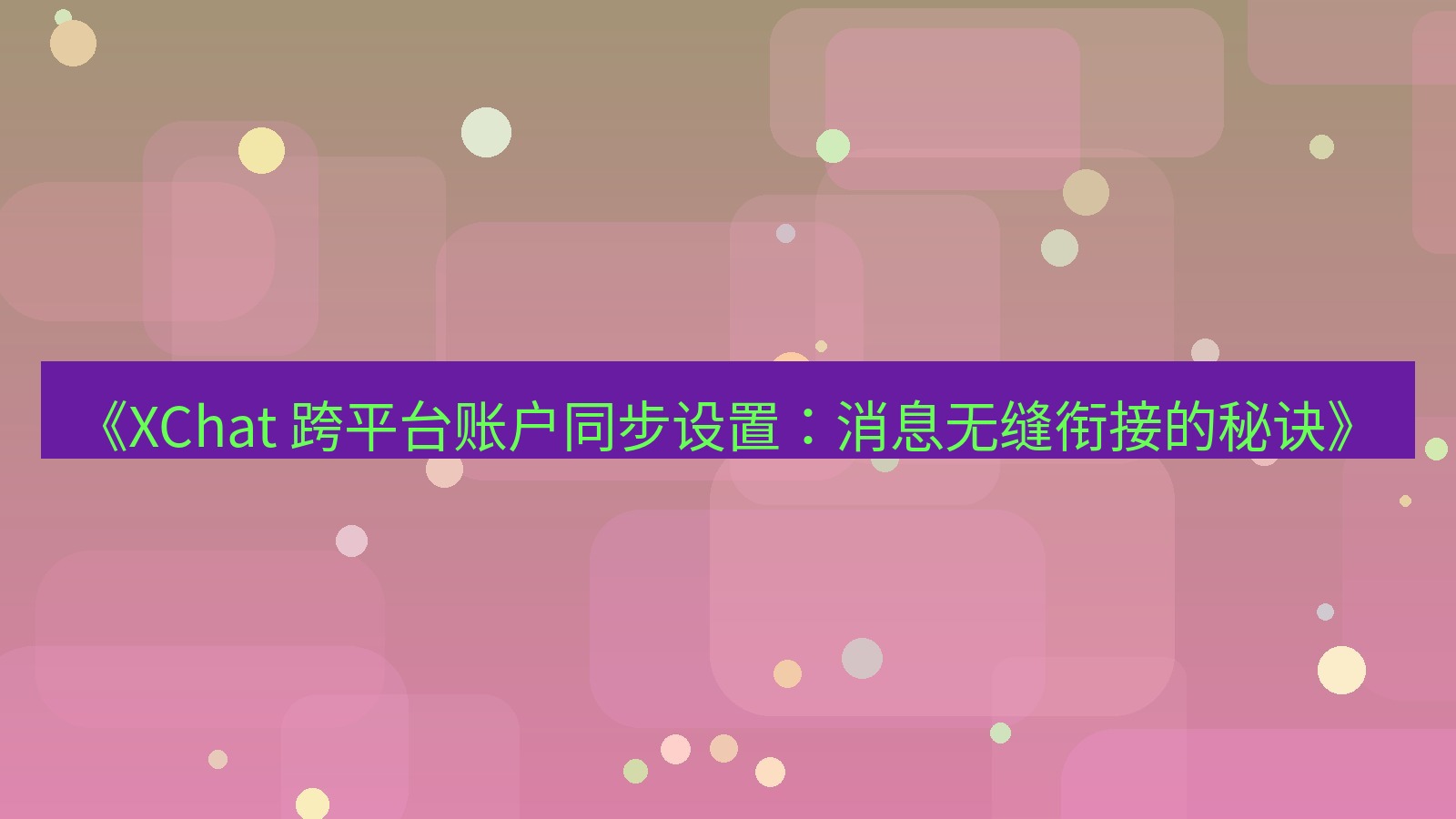 xchat官网 《XChat 跨平台账户同步设置：消息无缝衔接的秘诀》