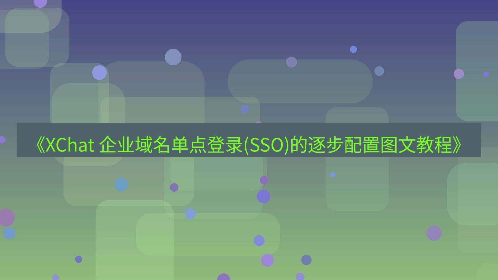 xchat官网 《XChat 企业域名单点登录(SSO)的逐步配置图文教程》