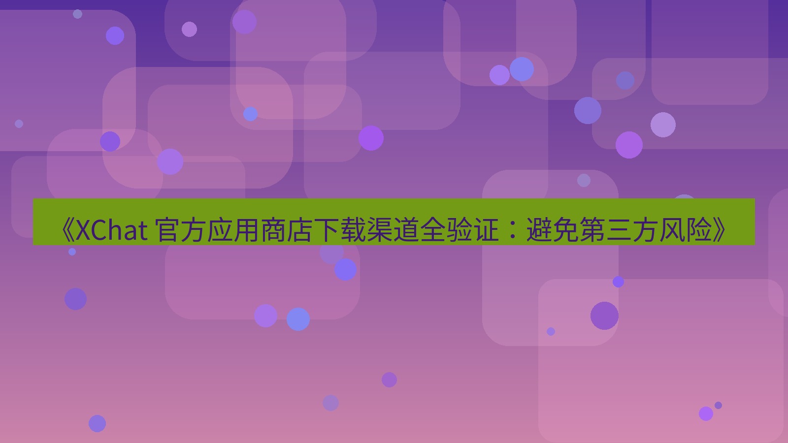 xchat官网 《XChat 官方应用商店下载渠道全验证：避免第三方风险》