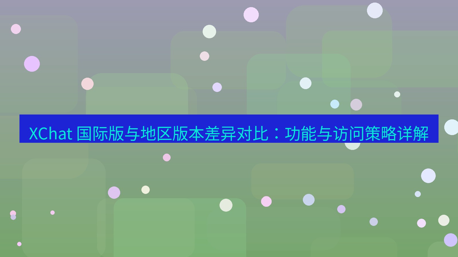 xchat官网 XChat 国际版与地区版本差异对比：功能与访问策略详解