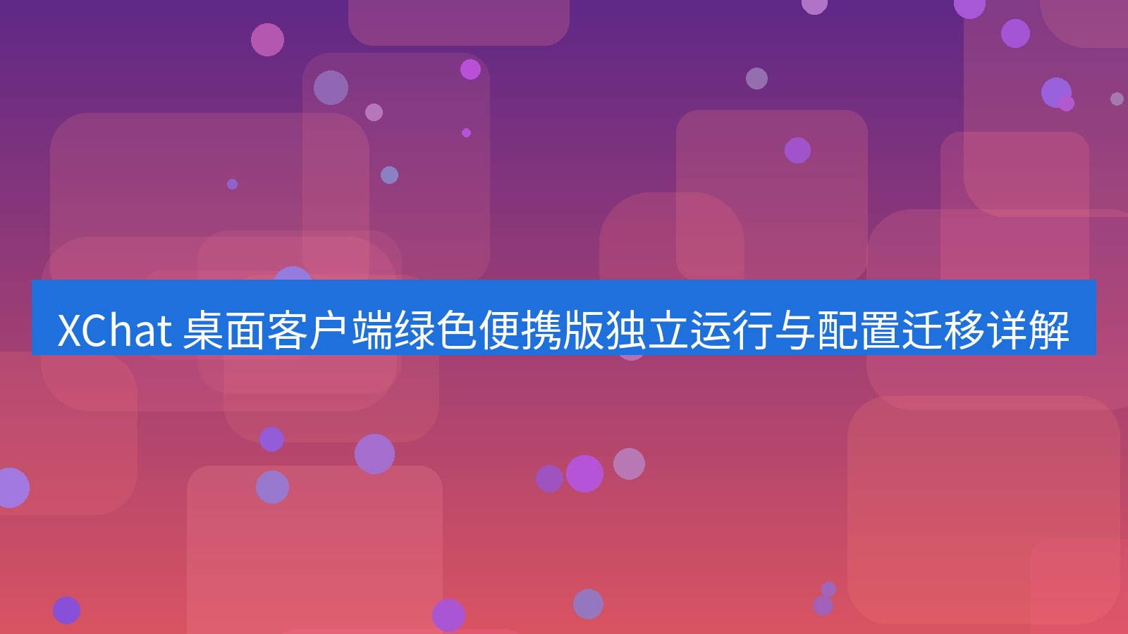 xchat官网 XChat 桌面客户端绿色便携版独立运行与配置迁移详解