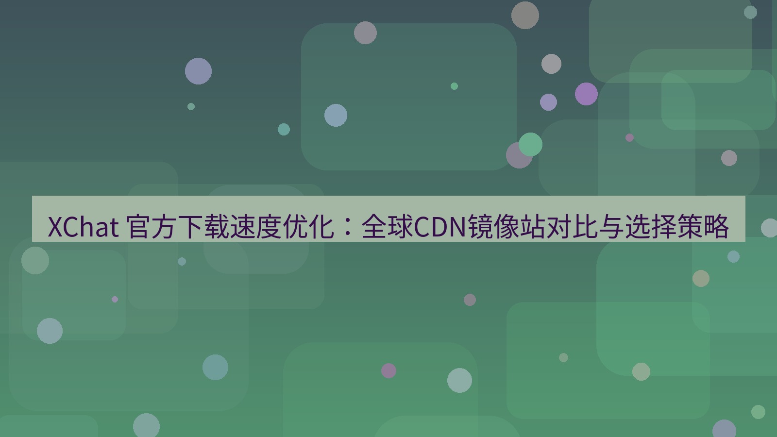 xchat官网 XChat 官方下载速度优化：全球CDN镜像站对比与选择策略